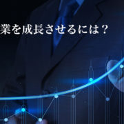 継続的に事業を成長させる為にしなければならない事