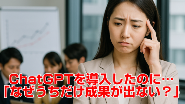ChatGPTを導入したのに…「なぜうちだけ成果が出ない？」